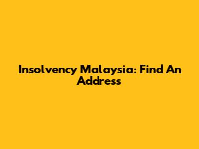 Insolvency Malaysia: Find An Address