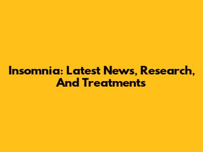 Insomnia: Latest News, Research, And Treatments