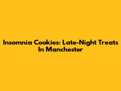 Insomnia Cookies: Late-Night Treats In Manchester