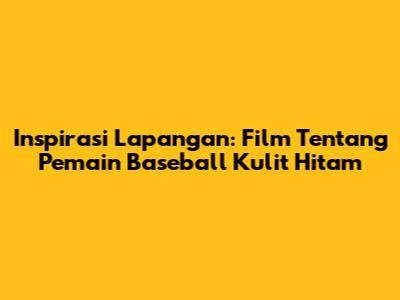 Inspirasi Lapangan: Film Tentang Pemain Baseball Kulit Hitam