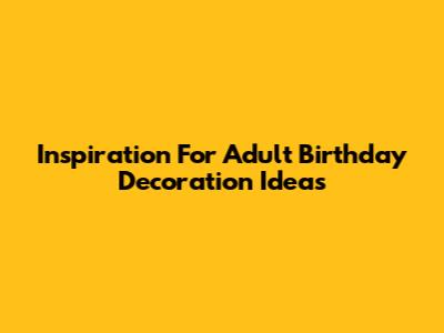 Inspiration For Adult Birthday Decoration Ideas