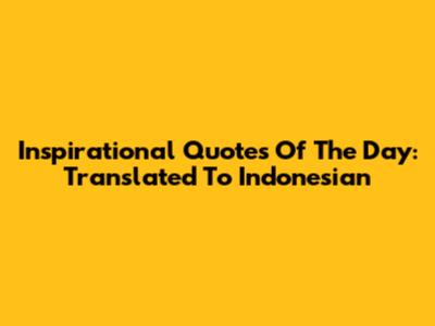 Inspirational Quotes Of The Day: Translated To Indonesian