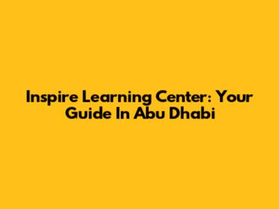 Inspire Learning Center: Your Guide In Abu Dhabi