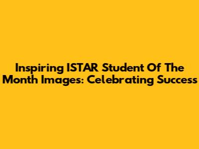 Inspiring ISTAR Student Of The Month Images: Celebrating Success