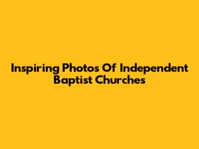 Inspiring Photos Of Independent Baptist Churches