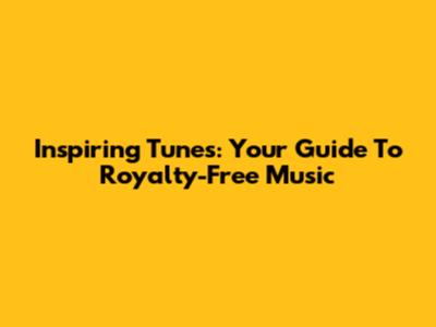Inspiring Tunes: Your Guide To Royalty-Free Music