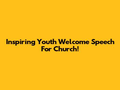 Inspiring Youth Welcome Speech For Church!