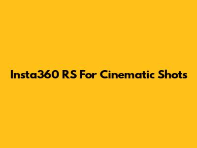 Insta360 RS For Cinematic Shots