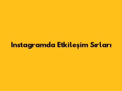 Instagram'da Etkileşim Sırları