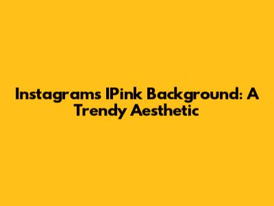 Instagram's IPink Background: A Trendy Aesthetic