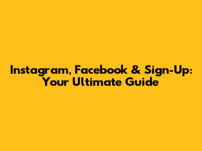 Instagram, Facebook & Sign-Up: Your Ultimate Guide
