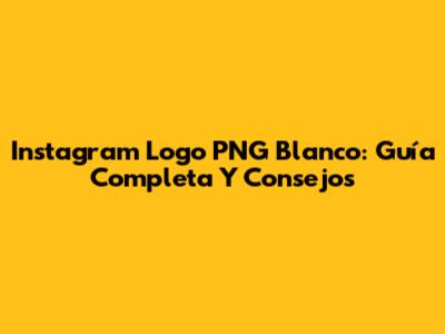 Instagram Logo PNG Blanco: Guía Completa Y Consejos