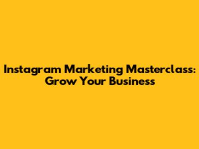 Instagram Marketing Masterclass: Grow Your Business