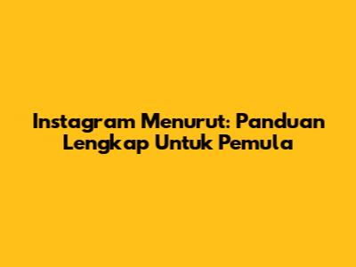 Instagram Menurut: Panduan Lengkap Untuk Pemula