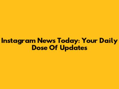 Instagram News Today: Your Daily Dose Of Updates