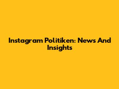 Instagram Politiken: News And Insights