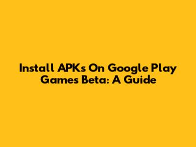 Install APKs On Google Play Games Beta: A Guide