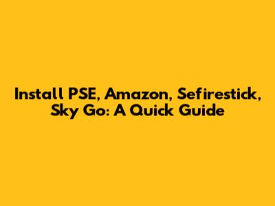 Install PSE, Amazon, Sefirestick, Sky Go: A Quick Guide