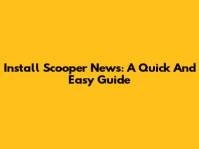 Install Scooper News: A Quick And Easy Guide