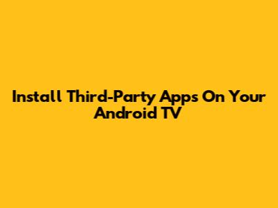 Install Third-Party Apps On Your Android TV
