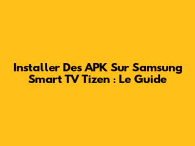 Installer Des APK Sur Samsung Smart TV Tizen : Le Guide