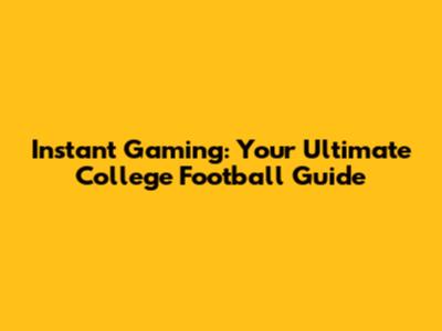 Instant Gaming: Your Ultimate College Football Guide