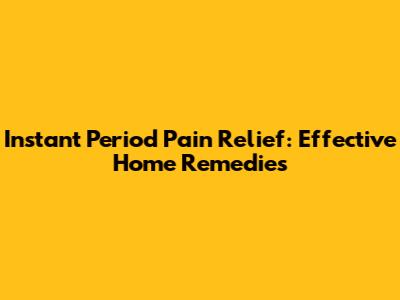 Instant Period Pain Relief: Effective Home Remedies