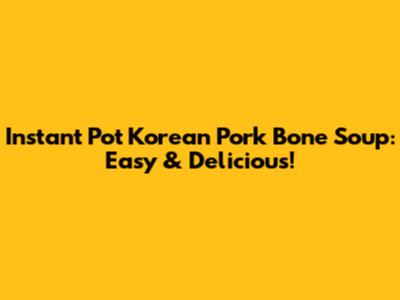 Instant Pot Korean Pork Bone Soup: Easy & Delicious!