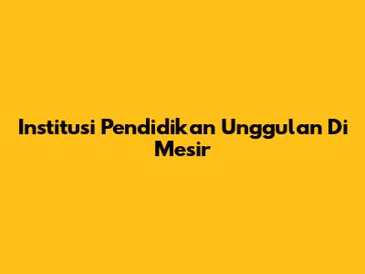 Institusi Pendidikan Unggulan Di Mesir