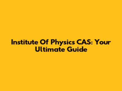Institute Of Physics CAS: Your Ultimate Guide