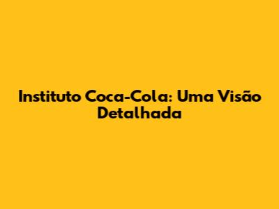 Instituto Coca-Cola: Uma Visão Detalhada