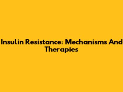 Insulin Resistance: Mechanisms And Therapies