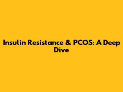 Insulin Resistance & PCOS: A Deep Dive
