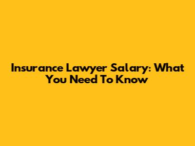 Insurance Lawyer Salary: What You Need To Know