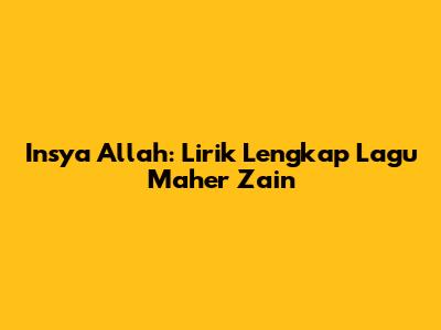 Insya Allah: Lirik Lengkap Lagu Maher Zain