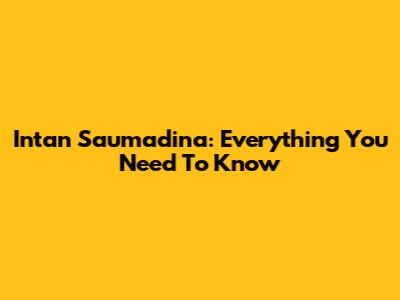 Intan Saumadina: Everything You Need To Know