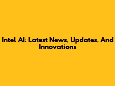 Intel AI: Latest News, Updates, And Innovations