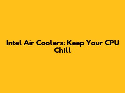 Intel Air Coolers: Keep Your CPU Chill