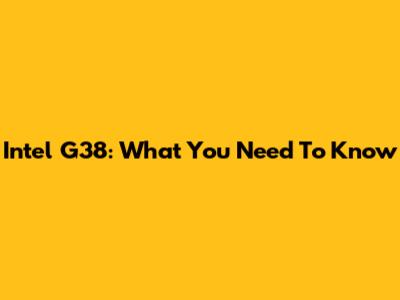Intel G38: What You Need To Know