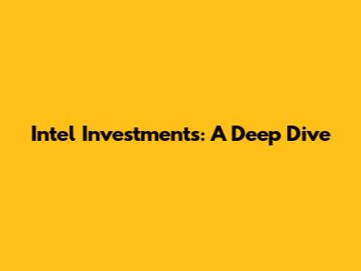 Intel Investments: A Deep Dive