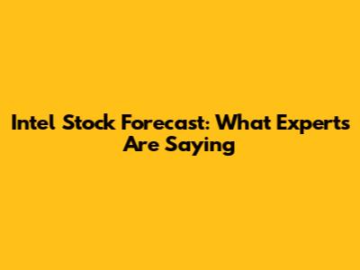 Intel Stock Forecast: What Experts Are Saying