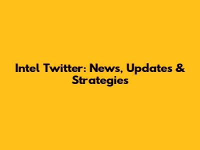 Intel Twitter: News, Updates & Strategies