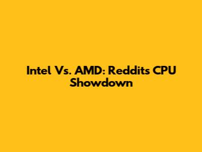 Intel Vs. AMD: Reddit's CPU Showdown