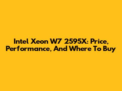 Intel Xeon W7 2595X: Price, Performance, And Where To Buy