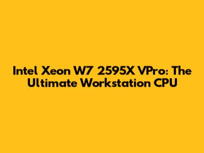 Intel Xeon W7 2595X VPro: The Ultimate Workstation CPU