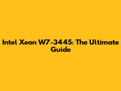 Intel Xeon W7-3445: The Ultimate Guide