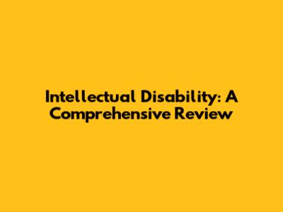 Intellectual Disability: A Comprehensive Review