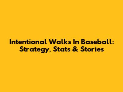 Intentional Walks In Baseball: Strategy, Stats & Stories