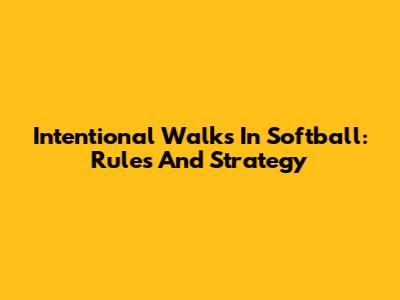Intentional Walks In Softball: Rules And Strategy