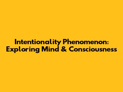 Intentionality Phenomenon: Exploring Mind & Consciousness